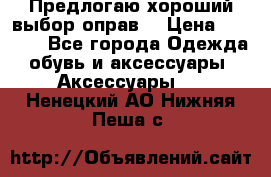 Предлогаю хороший выбор оправ  › Цена ­ 1 000 - Все города Одежда, обувь и аксессуары » Аксессуары   . Ненецкий АО,Нижняя Пеша с.
